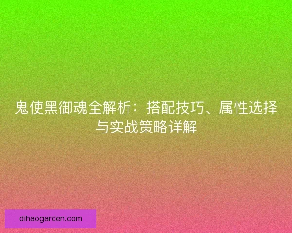 鬼使黑御魂全解析：搭配技巧、属性选择与实战策略详解