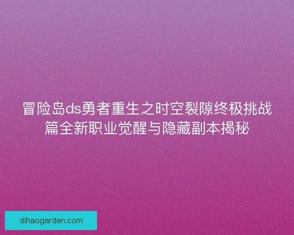 冒险岛ds勇者重生之时空裂隙终极挑战篇全新职业觉醒与隐藏副本揭秘