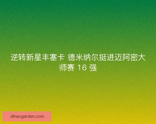 逆转新星丰塞卡 德米纳尔挺进迈阿密大师赛 16 强 逆转新星丰塞卡 德米纳尔挺进迈阿密大师赛 16 强