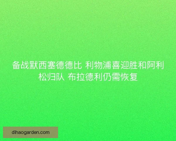备战默西塞德德比 利物浦喜迎胜和阿利松归队 布拉德利仍需恢复