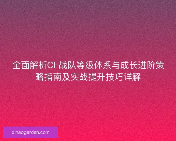 全面解析CF战队等级体系与成长进阶策略指南及实战提升技巧详解