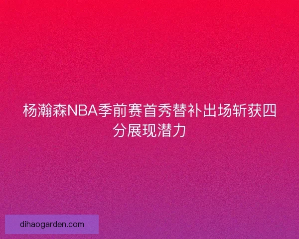 杨瀚森NBA季前赛首秀替补出场斩获四分展现潜力