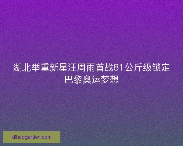 湖北举重新星汪周雨首战81公斤级锁定巴黎奥运梦想 湖北举重新星汪周雨首战81公斤级锁定巴黎奥运梦想