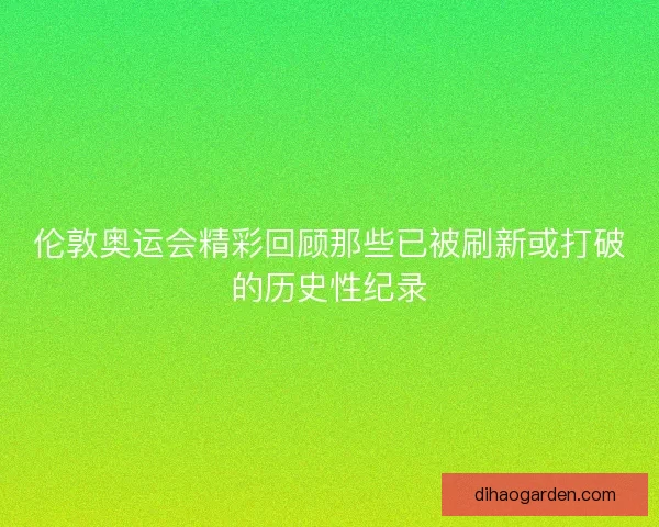 伦敦奥运会精彩回顾那些已被刷新或打破的历史性纪录 伦敦奥运会精彩回顾那些已被刷新或打破的历史性纪录