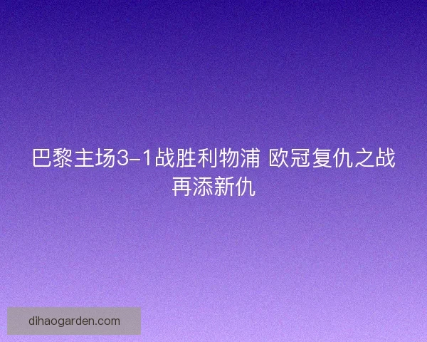巴黎主场3-1战胜利物浦 欧冠复仇之战再添新仇