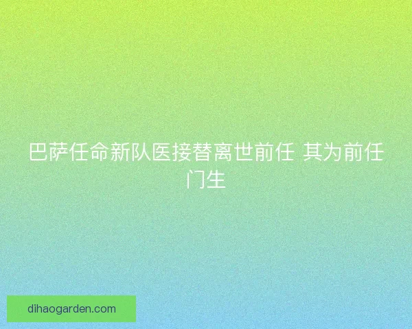 巴萨任命新队医接替离世前任 其为前任门生
